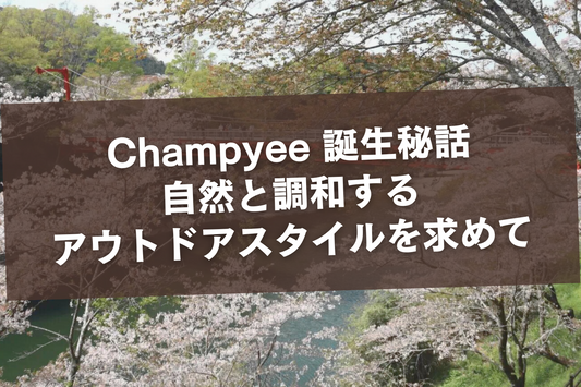 Champyee 誕生秘話 - 自然と調和するアウトドアスタイルを求めて