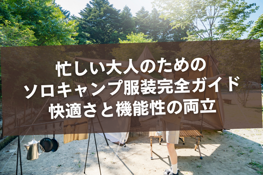 忙しい大人のためのソロキャンプ服装完全ガイド:快適さと機能性の両立