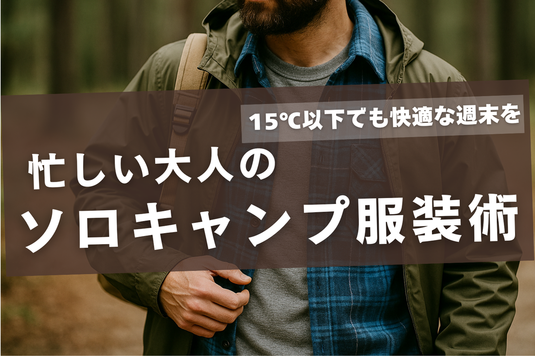 「寒いけど出かけたい」忙しい大人のソロキャンプ服装術｜15℃以下でも快適な週末を