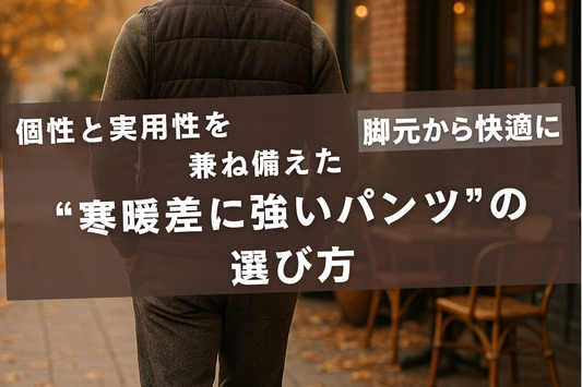 脚元から快適に。個性と実用性を兼ね備えた“寒暖差に強いパンツ”の選び方