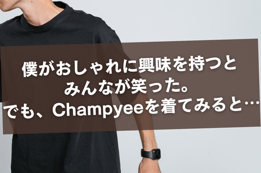 僕がおしゃれに興味を持つとみんなが笑った。でも、Champyeeを着てみると…