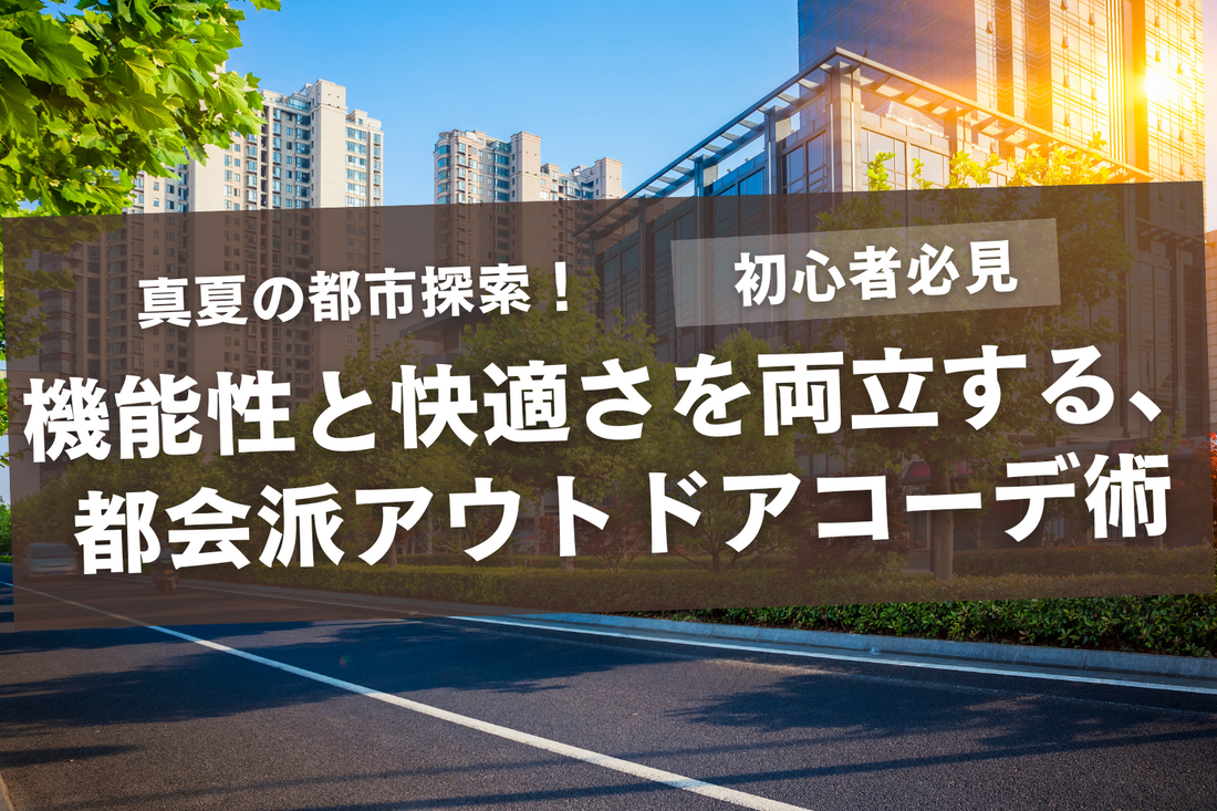 【初心者必見】真夏の都市探索！機能性と快適さを両立する、都会派アウトドアコーデ術